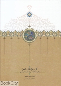 گل رنج‌های کهن (برگزیده مقالات درباره شاهنامه فردوسی)