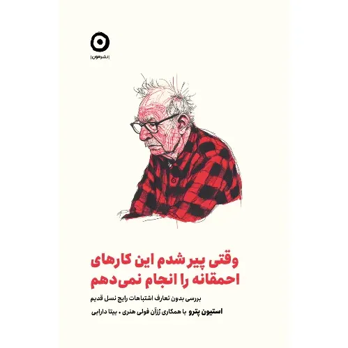 وقتی پیر شدم این کارهای احمقانه را انجام نمی‌دهم (بررسی بدون تعارف اشتباهات رایج نسل قدیم)