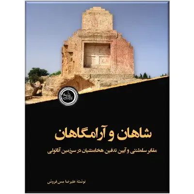 شاهان و آرامگاهان (مقابر سلطنتی و آیین تدفین هخامنشان در سرزمین آناتولی)